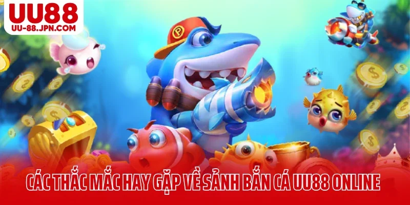 Các thắc mắc hay gặp về sảnh bắn cá UU88 online