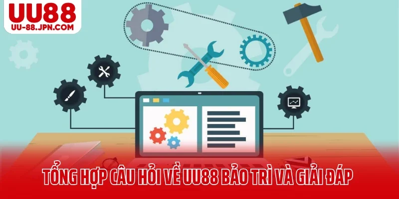 Tổng hợp câu hỏi về UU88 bảo trì và giải đáp
